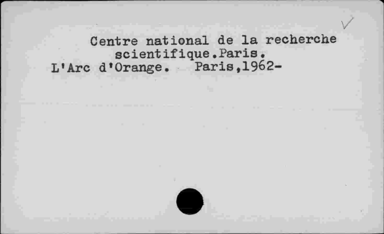 ﻿Centre national de la recherche scientifique.Paris.
L’Arc d’Orange. Paris,1962-